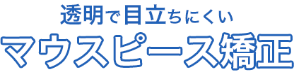 透明で目立ちにくいマウスピース矯正